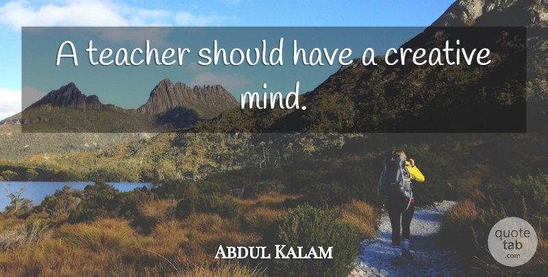 Abdul Kalam Quote About Teacher, Should Have, Creative: A Teacher Should Have A...
