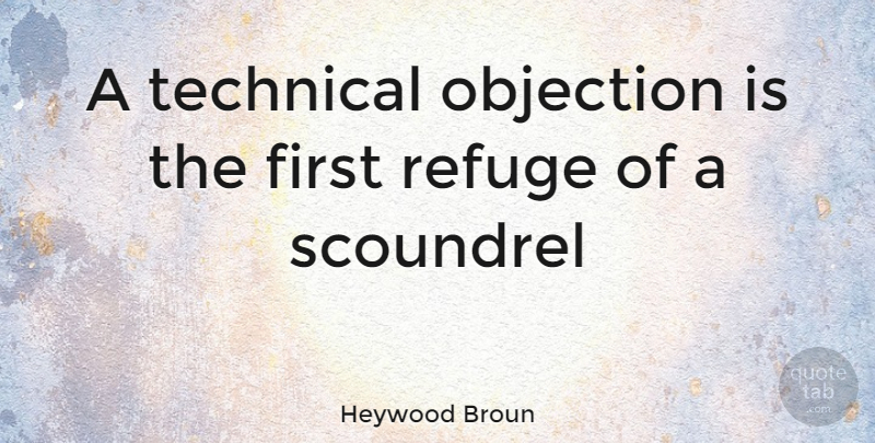 Heywood Broun Quote About Objection, Refuge, Scoundrel, Technical: A Technical Objection Is The...