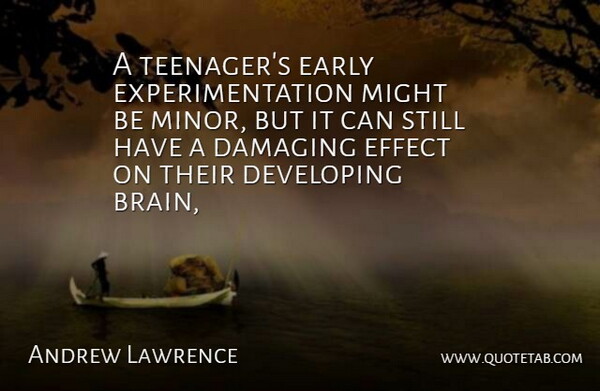 Andrew Lawrence Quote About Brains, Damaging, Developing, Early, Effect: A Teenagers Early Experimentation Might...