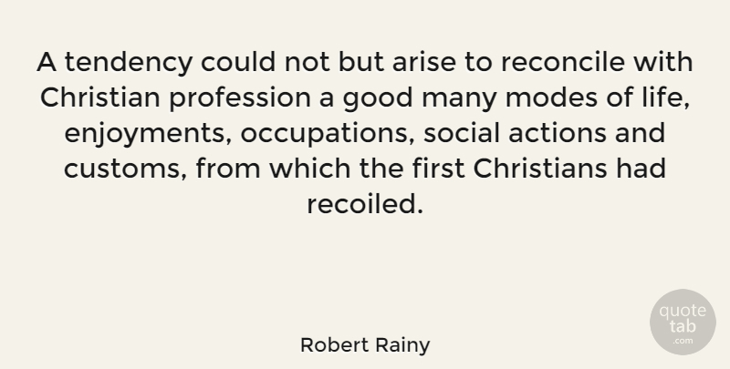 Robert Rainy Quote About Actions, Arise, Christians, Good, Life: A Tendency Could Not But...