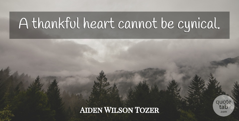 Aiden Wilson Tozer Quote About Heart, Cynical, Thankful Heart: A Thankful Heart Cannot Be...