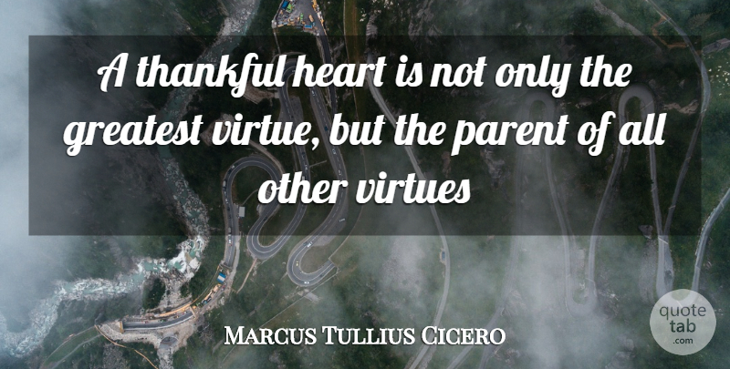 Marcus Tullius Cicero Quote About Gratitude, Greatest, Heart, Parent, Thankful: A Thankful Heart Is Not...