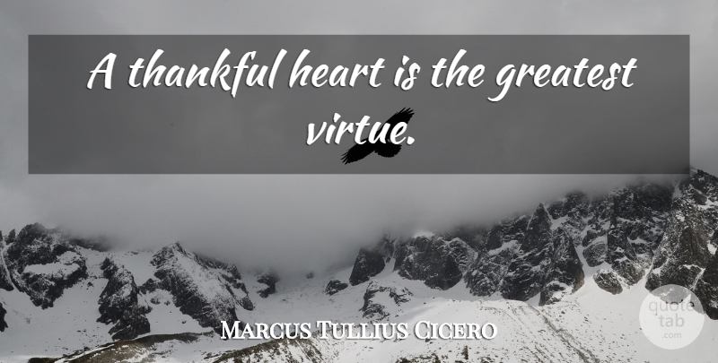 Marcus Tullius Cicero Quote About Heart, Heartache, Virtue: A Thankful Heart Is The...