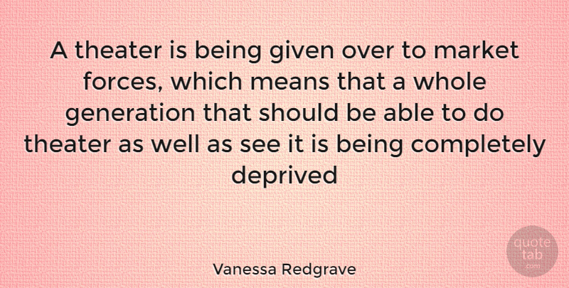 Vanessa Redgrave Quote About Mean, Able, Generations: A Theater Is Being Given...