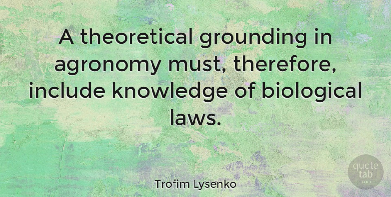 Trofim Lysenko Quote About Biological, Grounding, Knowledge: A Theoretical Grounding In Agronomy...