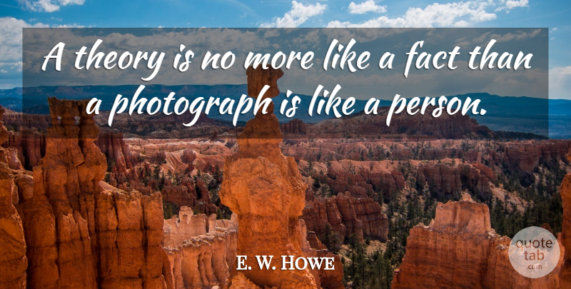E. W. Howe Quote About Photography, Facts, Theory: A Theory Is No More...