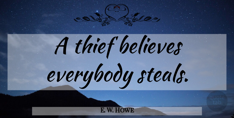 E. W. Howe Quote About Lying, Believe, Thieves: A Thief Believes Everybody Steals...
