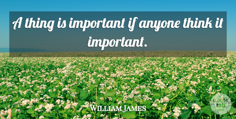 William James Quote About Thinking, Important, Ifs: A Thing Is Important If...