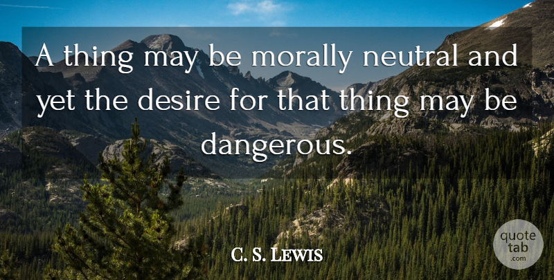 C. S. Lewis Quote About Desire, May, Dangerous: A Thing May Be Morally...