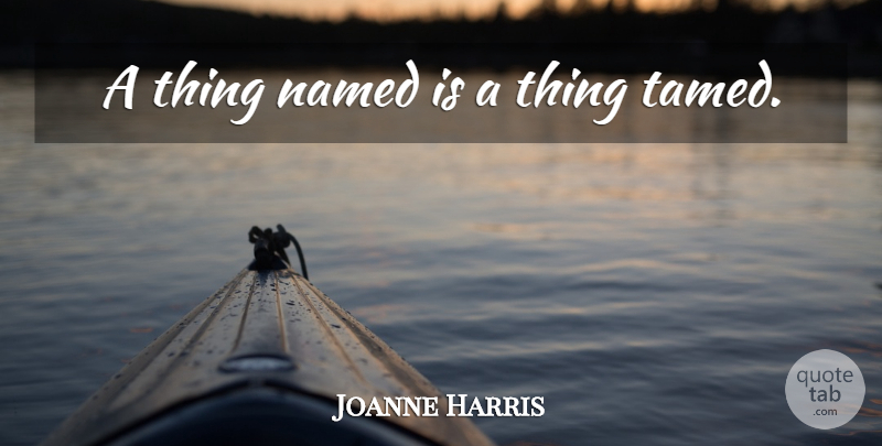Joanne Harris Quote About Tamed: A Thing Named Is A...