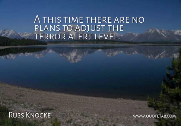 Russ Knocke Quote About Adjust, Alert, Plans, Terror, Time: A This Time There Are...