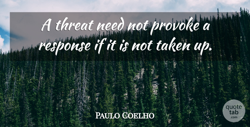 Paulo Coelho Quote About Life, Taken, Needs: A Threat Need Not Provoke...