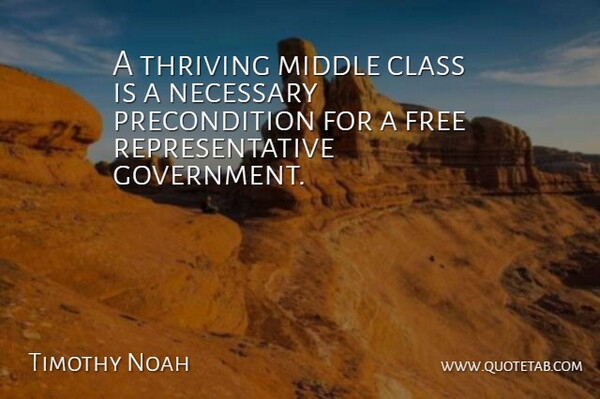Timothy Noah Quote About Government, Middle, Necessary, Thriving: A Thriving Middle Class Is...