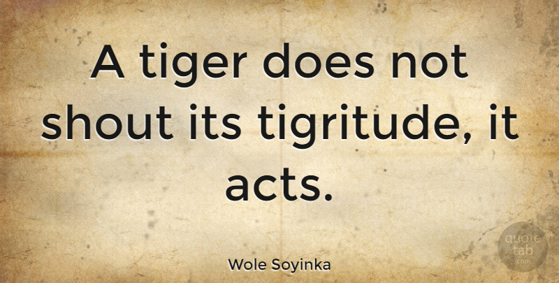 Wole Soyinka Quote About undefined: A Tiger Does Not Shout...