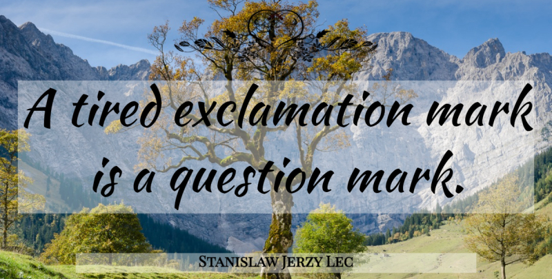 Stanislaw Jerzy Lec Quote About Tired, Exclamation Marks, Question Mark: A Tired Exclamation Mark Is...