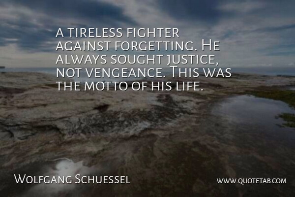 Wolfgang Schuessel Quote About Against, Fighter, Justice, Motto, Sought: A Tireless Fighter Against Forgetting...