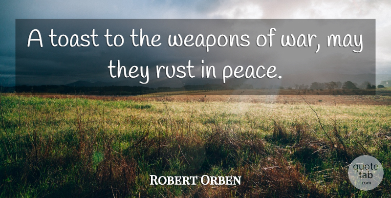 Robert Orben Quote About War, Rust, May: A Toast To The Weapons...