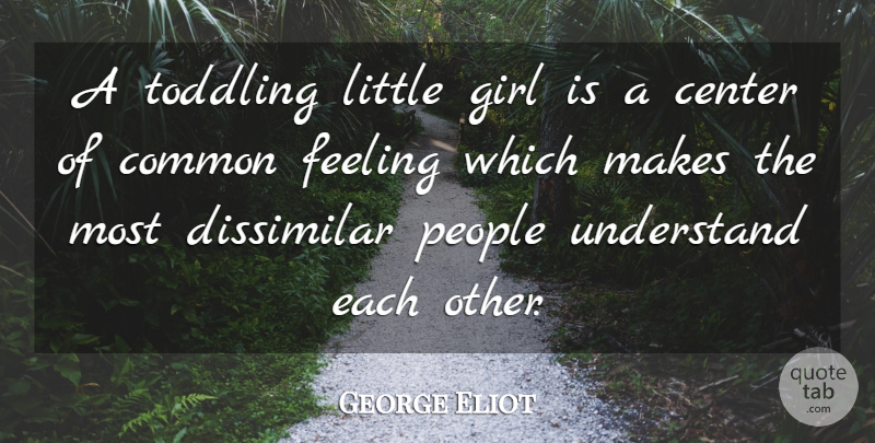 George Eliot Quote About Center, Common, Dissimilar, Feeling, Girl: A Toddling Little Girl Is...