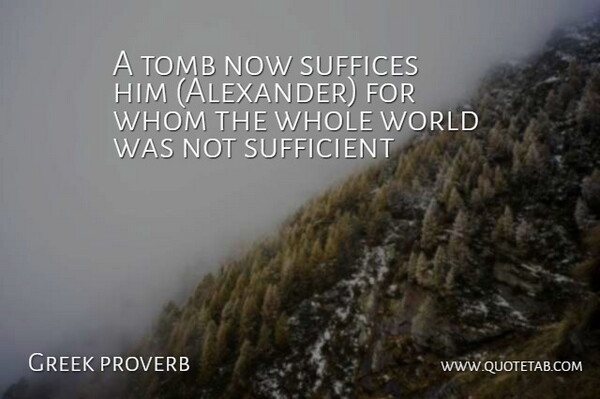 Greek proverb Quote About Sufficient, Tomb, Whom: A Tomb Now Suffices Him...