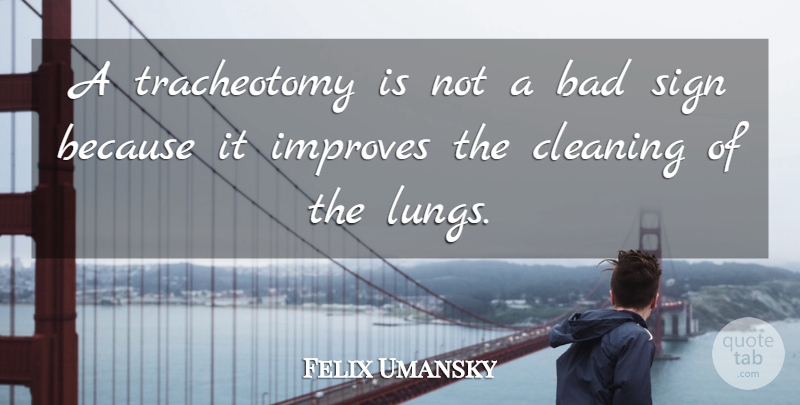 Felix Umansky Quote About Bad, Cleaning, Improves, Sign: A Tracheotomy Is Not A...
