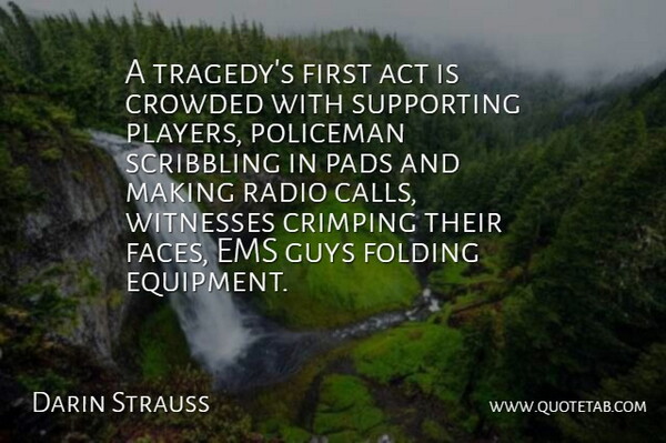 Darin Strauss Quote About Crowded, Folding, Guys, Pads, Policeman: A Tragedys First Act Is...