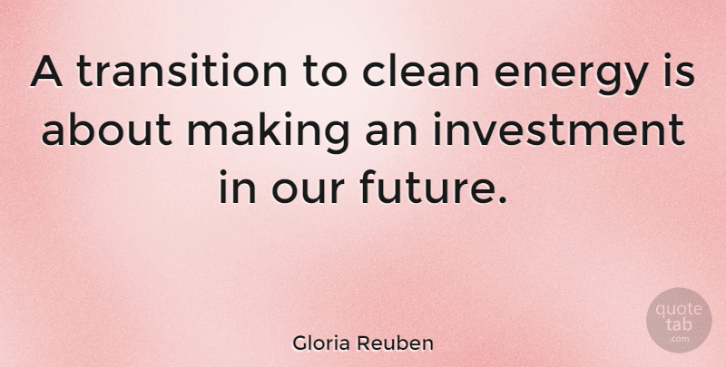Gloria Reuben Quote About Clean, Future, Investment: A Transition To Clean Energy...