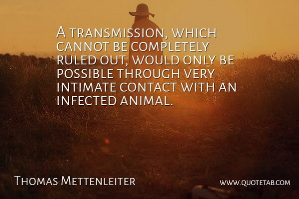 Thomas Mettenleiter Quote About Cannot, Contact, Infected, Intimate, Possible: A Transmission Which Cannot Be...