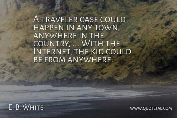 E. B. White Quote About Anywhere, Case, Happen, Kid, Traveler: A Traveler Case Could Happen...
