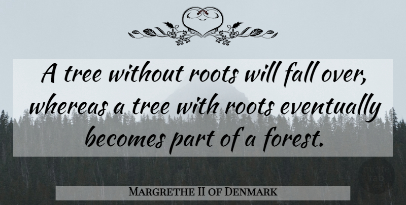 Margrethe II of Denmark Quote About Fall, Tree: A Tree Without Roots Will...