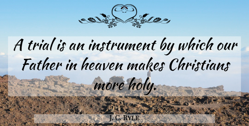 J. C. Ryle Quote About Christian, Father, Heaven: A Trial Is An Instrument...