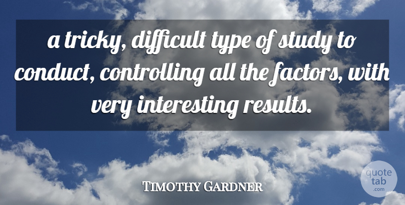 Timothy Gardner Quote About Difficult, Study, Type: A Tricky Difficult Type Of...