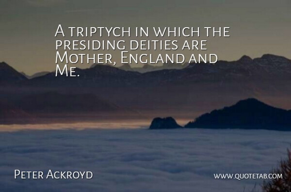 Peter Ackroyd Quote About Mother, Deities, England: A Triptych In Which The...