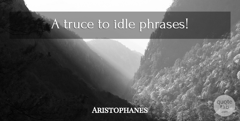 Aristophanes Quote About Phrases, Idle, Truce: A Truce To Idle Phrases...