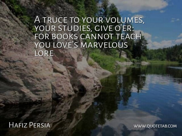 Hafiz Persia Quote About Books, Cannot, Lore, Marvelous, Teach: A Truce To Your Volumes...