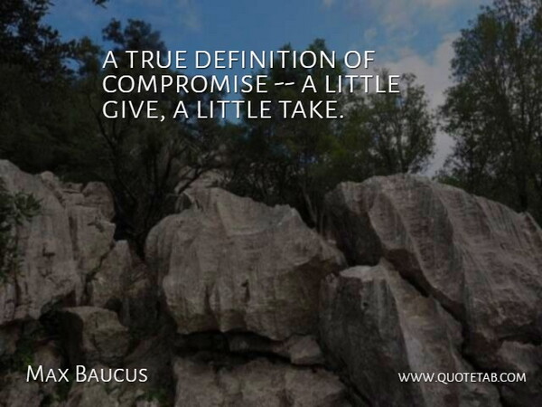 Max Baucus Quote About Compromise, Definition, True: A True Definition Of Compromise...