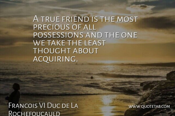 Francois de La Rochefoucauld Quote About Friendship, True Friend, Possession: A True Friend Is The...