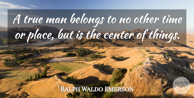 Ralph Waldo Emerson Quote About Men, True Man: A True Man Belongs To...