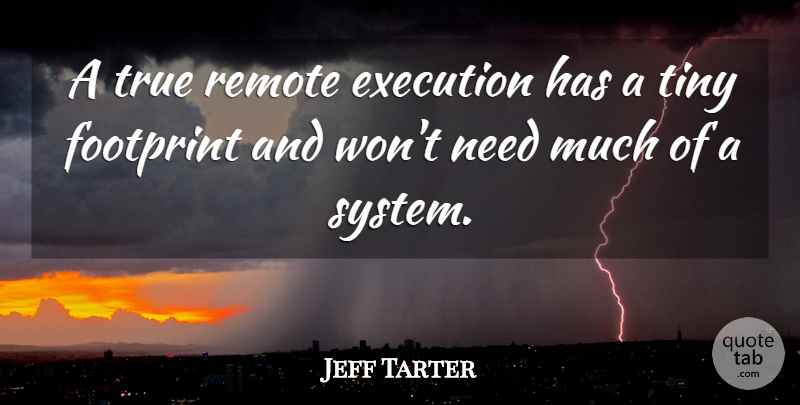 Jeff Tarter Quote About Execution, Footprint, Remote, Tiny, True: A True Remote Execution Has...
