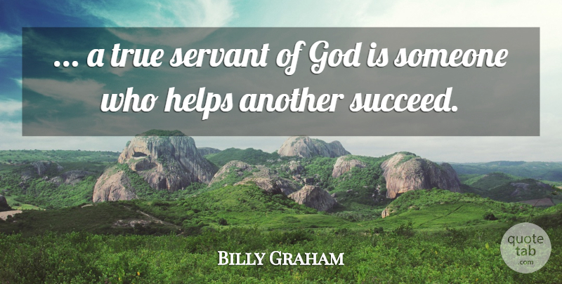 Billy Graham Quote About Servant Of God, Succeed, Helping: A True Servant Of God...