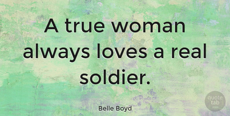 Belle Boyd Quote About Real, Soldier, True Woman: A True Woman Always Loves...