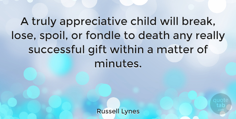 Russell Lynes Quote About Children, Successful, Parenting: A Truly Appreciative Child Will...