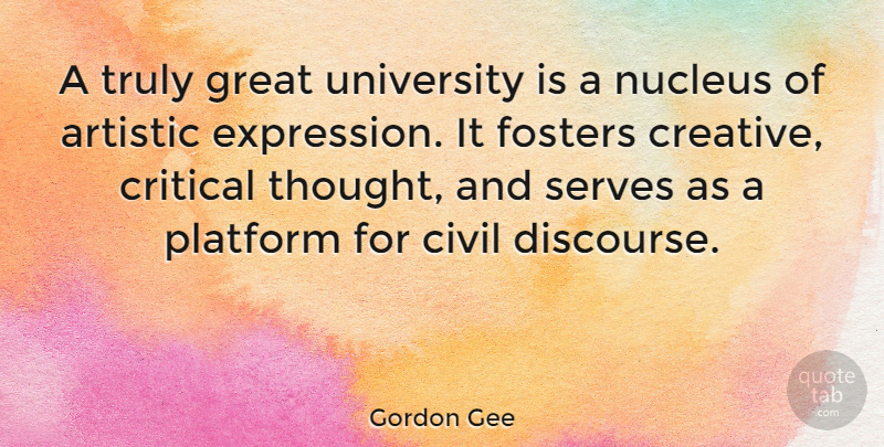 Gordon Gee Quote About Expression, Creative, Nucleus: A Truly Great University Is...