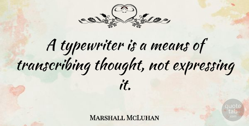 Marshall McLuhan Quote About Mean, Typewriters, Transcribing: A Typewriter Is A Means...