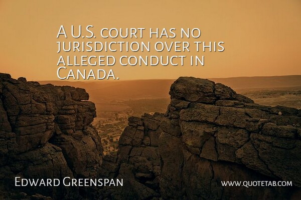 Edward Greenspan Quote About Alleged, Canada, Conduct, Court: A U S Court Has...