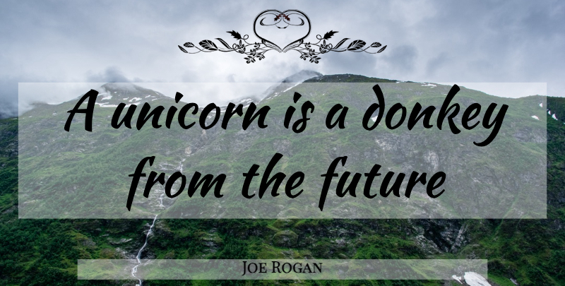 Joe Rogan Quote About Unicorn, Donkey: A Unicorn Is A Donkey...