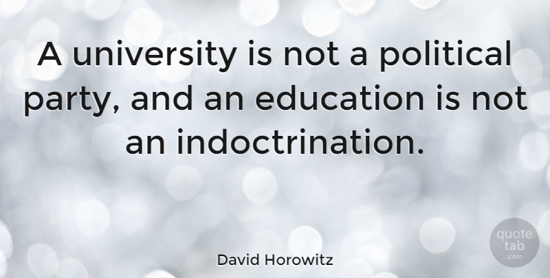 David Horowitz Quote About Party, Political, Indoctrination: A University Is Not A...