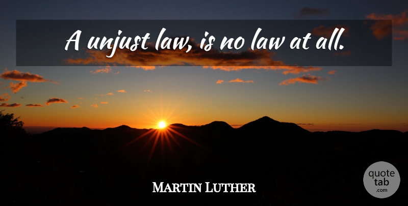 Martin Luther Quote About Law, Justice, Unjust: A Unjust Law Is No...