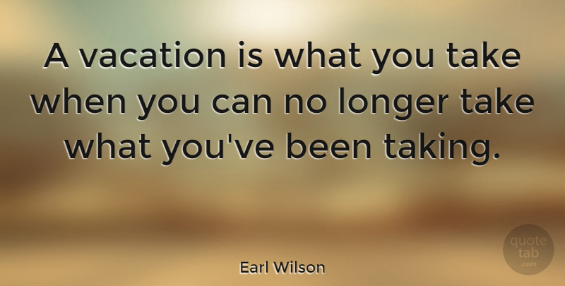 Earl Wilson Quote About Holiday, Vacation, Vacation Time: A Vacation Is What You...