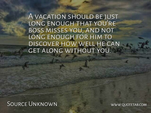 Source Unknown Quote About Along, Boss, Discover, Misses, Vacation: A Vacation Should Be Just...