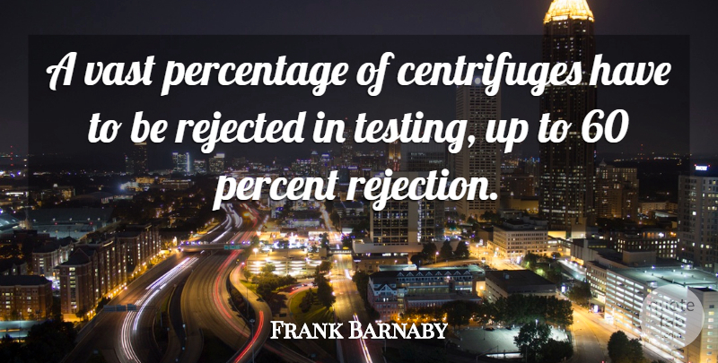 Frank Barnaby Quote About Percentage, Rejected, Vast: A Vast Percentage Of Centrifuges...